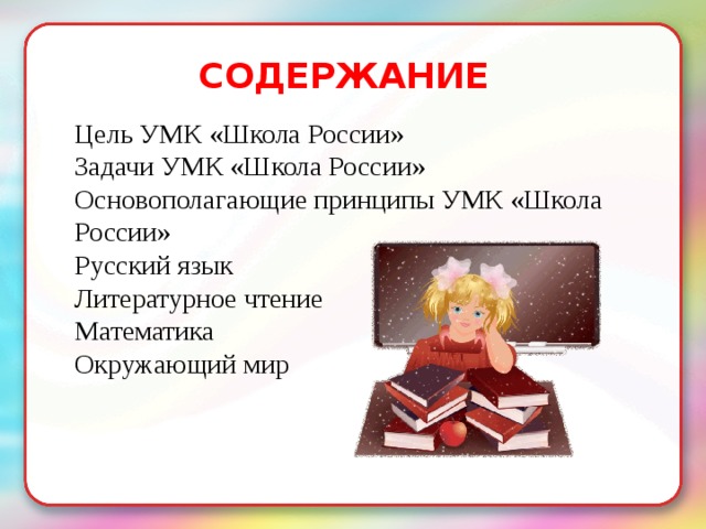 СОДЕРЖАНИЕ Цель УМК «Школа России» Задачи УМК «Школа России» Основополагающие принципы УМК «Школа России» Русский язык Литературное чтение Математика Окружающий мир 