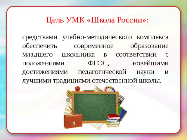 Цель УМК «Школа России»: средствами учебно-методического комплекса обеспечить современное образование младшего школьника в соответствии с положениями ФГОС, новейшими достижениями педагогической науки и лучшими традициями отечественной школы. 