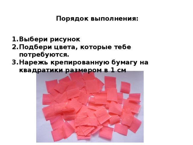  Порядок выполнения:  Выбери рисунок Подбери цвета, которые тебе потребуются. Нарежь крепированную бумагу на квадратики размером в 1 см  