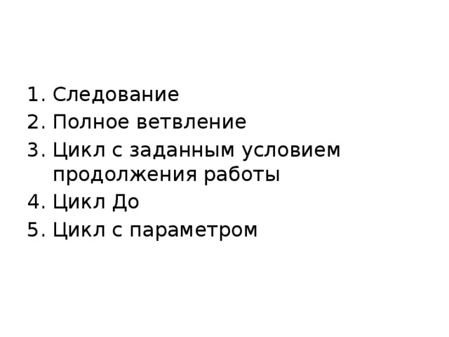 Следование Полное ветвление Цикл с заданным условием продолжения работы Цикл До Цикл с параметром 