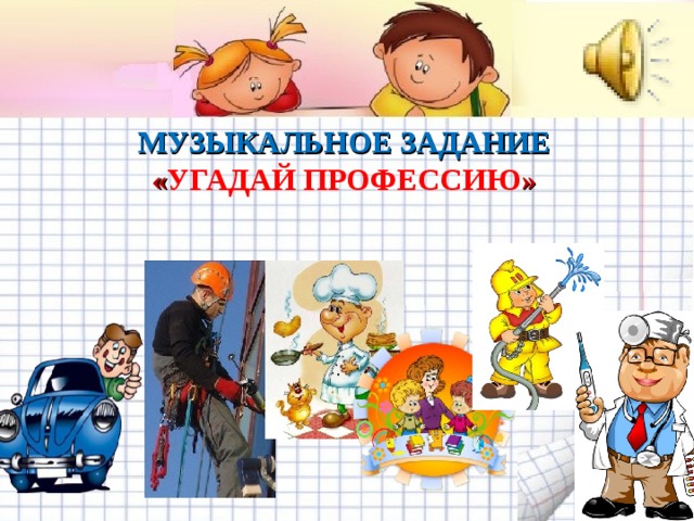 МУЗЫКАЛЬНОЕ ЗАДАНИЕ « УГАДАЙ ПРОФЕССИЮ »   Желаем удачи во взаимодействии с родителями! 