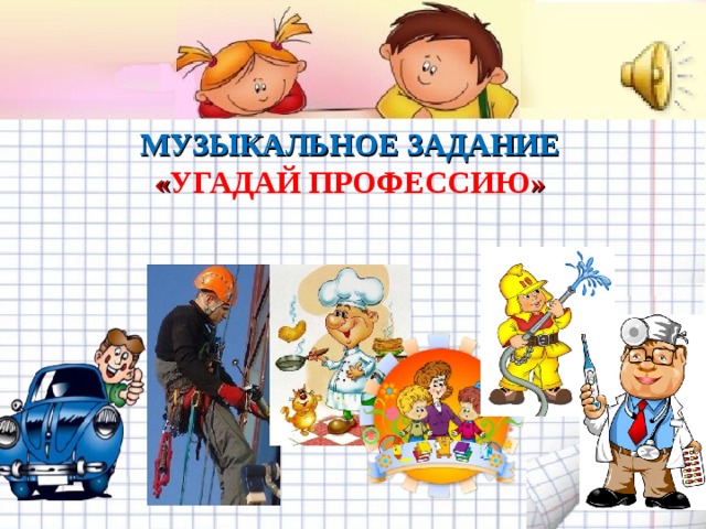 МУЗЫКАЛЬНОЕ ЗАДАНИЕ « УГАДАЙ ПРОФЕССИЮ »   Желаем удачи во взаимодействии с родителями! 