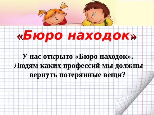 « Бюро находок »   Желаем удачи во взаимодействии с родителями! У нас открыто «Бюро находок». Людям каких профессий мы должны вернуть потерянные вещи? 