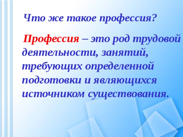 Что же такое профессия?    Профессия – это род трудовой деятельности, занятий, требующих определенной подготовки и являющихся источником существования.  