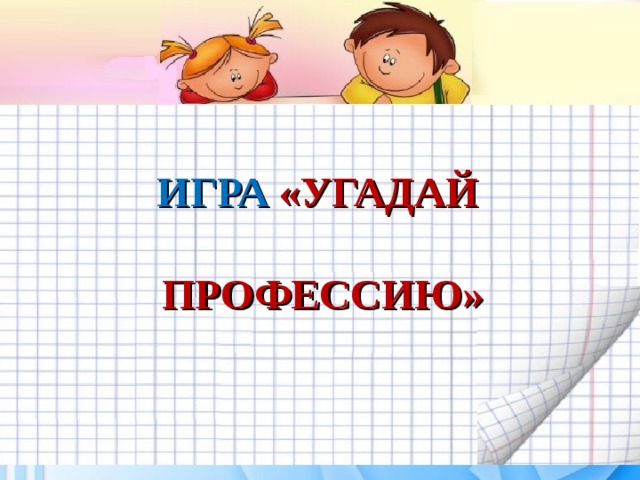  ИГРА «УГАДАЙ   ПРОФЕССИЮ»   Желаем удачи во взаимодействии с родителями! 