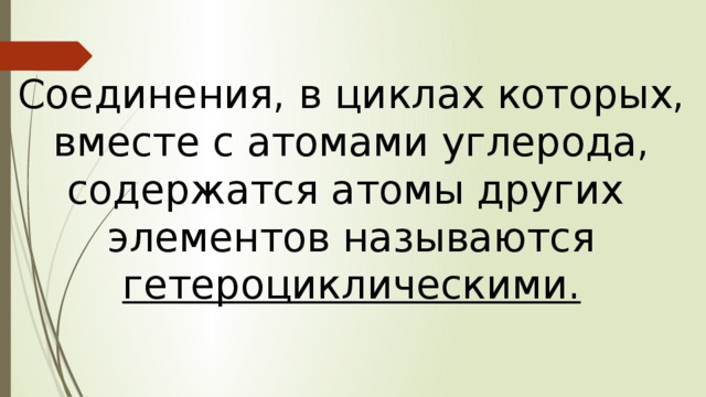 Соединения, в циклах которых, вместе с атомами углерода, содержатся атомы других элементов называются гетероциклическими. 