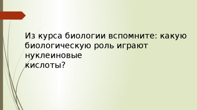 Из курса биологии вспомните: какую биологическую роль играют нуклеиновые кислоты? 