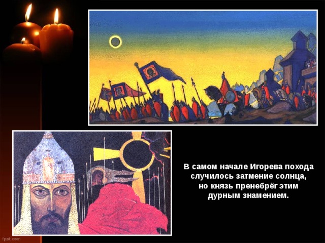 В самом начале Игорева похода случилось затмение солнца, но князь пренебрёг этим дурным знамением. 