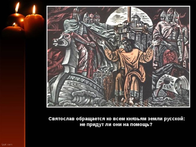 Святослав обращается ко всем князьям земли русской: не придут ли они на помощь? 