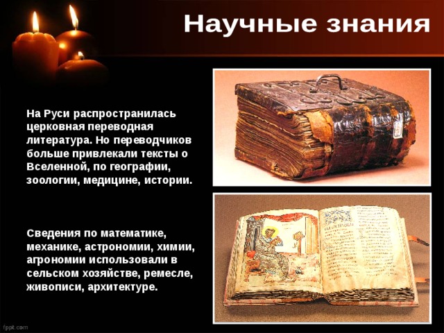 На Руси распространилась церковная переводная литература. Но переводчиков больше привлекали тексты о Вселенной, по географии, зоологии, медицине, истории. Сведения по математике, механике, астрономии, химии, агрономии использовали в сельском хозяйстве, ремесле, живописи, архитектуре. 
