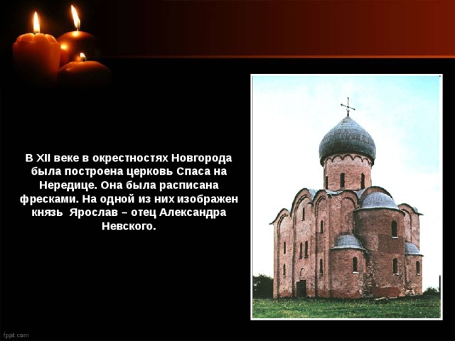 В XII веке в окрестностях Новгорода была построена церковь Спаса на Нередице. Она была расписана фресками. На одной из них изображен князь Ярослав – отец Александра Невского. 