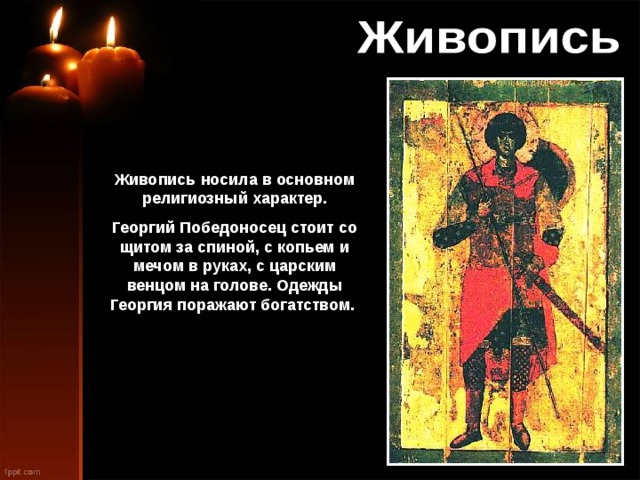 Живопись носила в основном религиозный характер. Георгий Победоносец стоит со щитом за спиной, с копьем и мечом в руках, с царским венцом на голове. Одежды Георгия поражают богатством. 