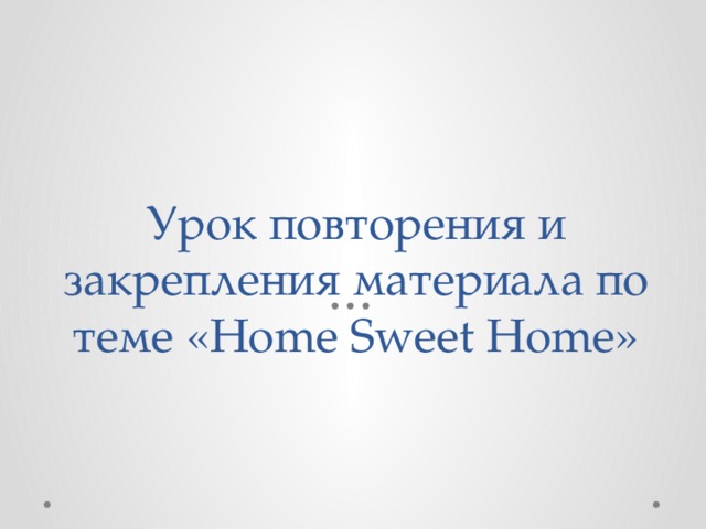Урок повторения и закрепления материала по теме «Home Sweet Home» 
