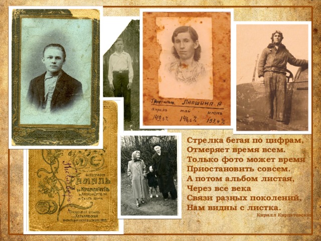 Стрелка бегая по цифрам, Отмеряет время всем. Только фото может время Приостановить совсем. А потом альбом листая, Через все века Связи разных поколений, Нам видны с листка. Кирилл Кирпатовский 