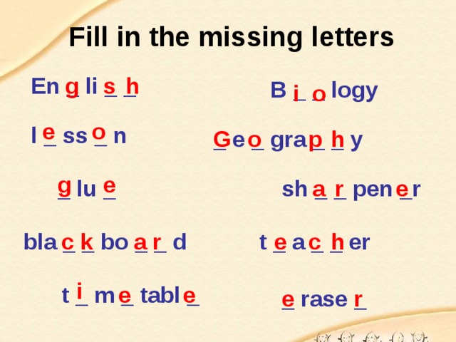 Fill in the missing letters g En _ li _ _ s h B _ _ logy o i e o l _ ss _ n G _ e _ gra _ _ y o p h e g r a sh _ _ pen _r e _ lu _ e h c k r a c bla _ _ bo _ _ d t _ a _ _ er i e e t _ m _ tabl _ _ rase _ e r 