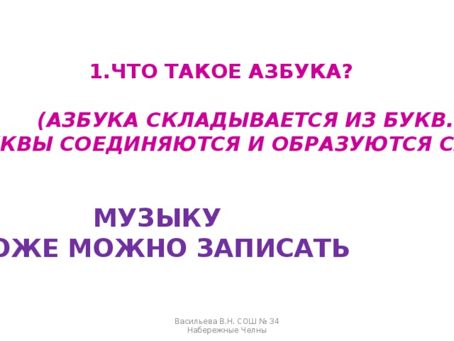 ЧТО ТАКОЕ АЗБУКА?   (АЗБУКА СКЛАДЫВАЕТСЯ ИЗ БУКВ.  БУКВЫ СОЕДИНЯЮТСЯ И ОБРАЗУЮТСЯ СЛОВА.) МУЗЫКУ ТОЖЕ МОЖНО ЗАПИСАТЬ Васильева В.Н. СОШ № 34 Набережные Челны 