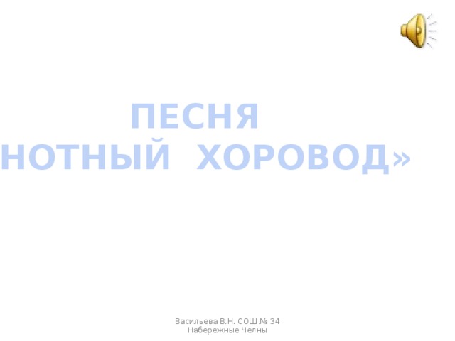 ПЕСНЯ «НОТНЫЙ ХОРОВОД» Васильева В.Н. СОШ № 34 Набережные Челны 