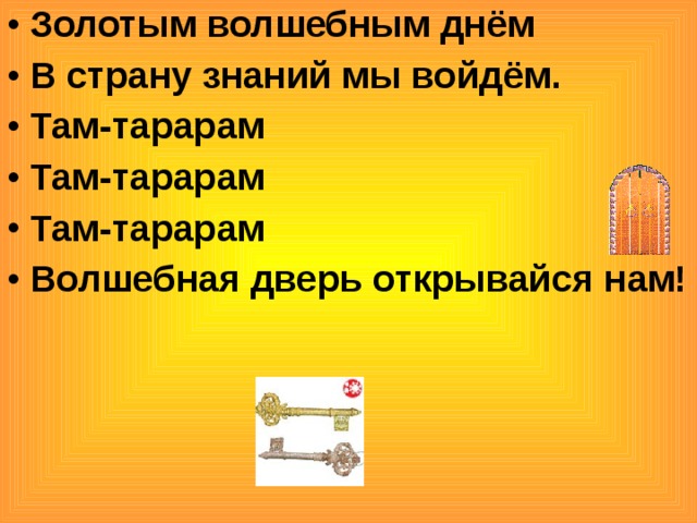 Золотым волшебным днём В страну знаний мы войдём. Там-тарарам Там-тарарам Там-тарарам Волшебная дверь открывайся нам! 