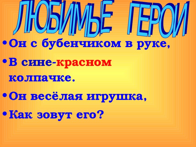 Он с бубенчиком в руке, В сине - красном колпачке. Он весёлая игрушка, Как зовут его? 