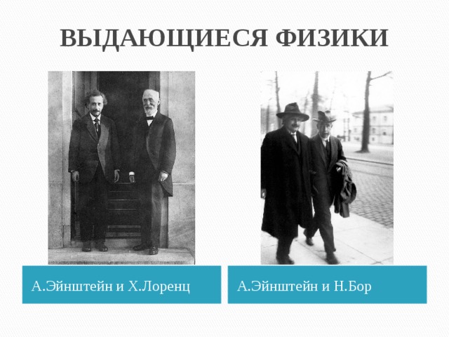 ВЫДАЮЩИЕСЯ ФИЗИКИ А.Эйнштейн и Х.Лоренц А.Эйнштейн и Н.Бор 