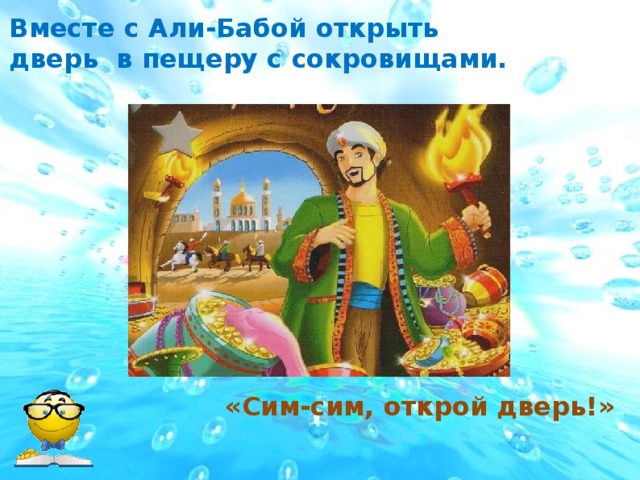 Вместе с Али-Бабой открыть дверь в пещеру с сокровищами. «Сим-сим, открой дверь!»  