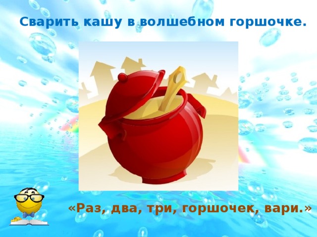 Сварить кашу в волшебном горшочке. «Раз, два, три, горшочек, вари.»  