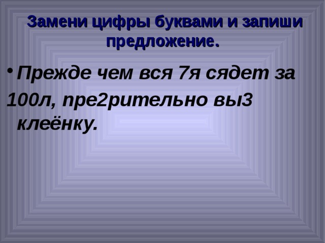  Замени цифры буквами и запиши предложение. Прежде чем вся 7я сядет за 100л, пре2рительно вы3 клеёнку.  