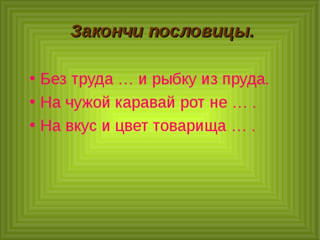 Закончи пословицы. Без труда … и рыбку из пруда. На чужой каравай рот не … . На вкус и цвет товарища … .  