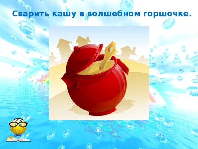 Сварить кашу в волшебном горшочке.  