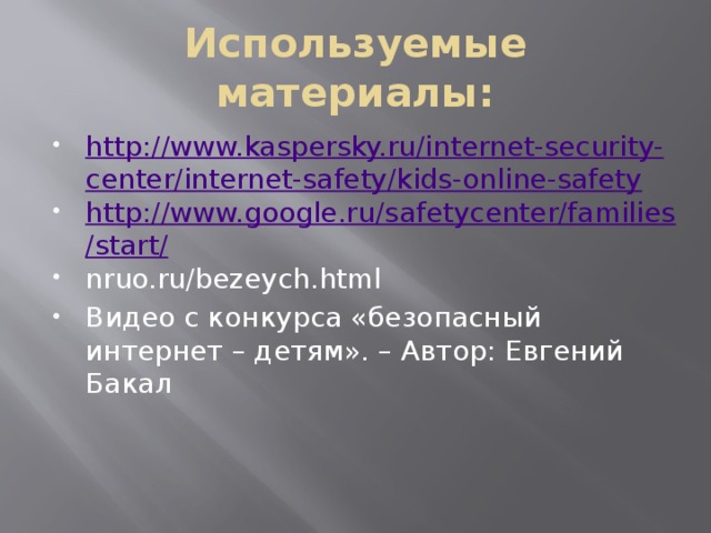 Используемые материалы: http://www.kaspersky.ru/internet-security-center/internet-safety/kids-online-safety http://www.google.ru/safetycenter/families/start/ nruo.ru/bezeych.html Видео с конкурса «безопасный интернет – детям». – Автор: Евгений Бакал 