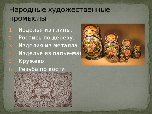 Народные художественные промыслы . Изделья из глины. Роспись по дереву. Изделия из металла. Изделье из папье-маше. Кружево. Резьба по кости. 