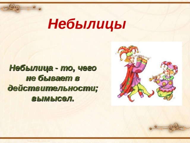 Небылицы Небылица - то, чего не бывает в действительности; вымысел.   