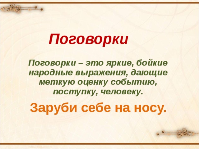 Поговорки Поговорки – это яркие, бойкие народные выражения, дающие меткую оценку событию, поступку, человеку. Заруби себе на носу. 