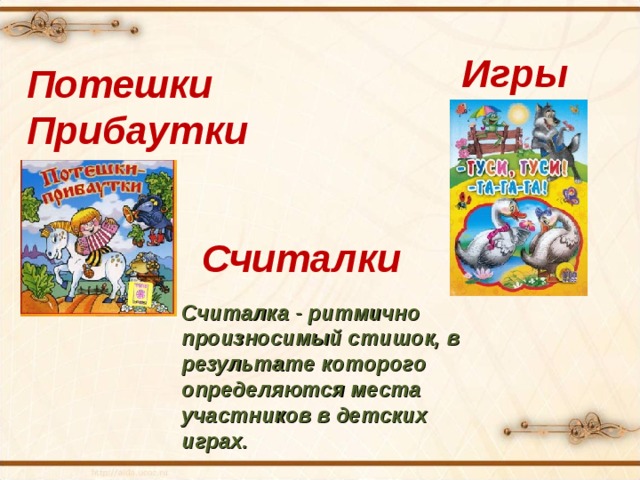 Игры Потешки Прибаутки Считалки Считалка - ритмично произносимый стишок, в результате которого определяются места участников в детских играх. 