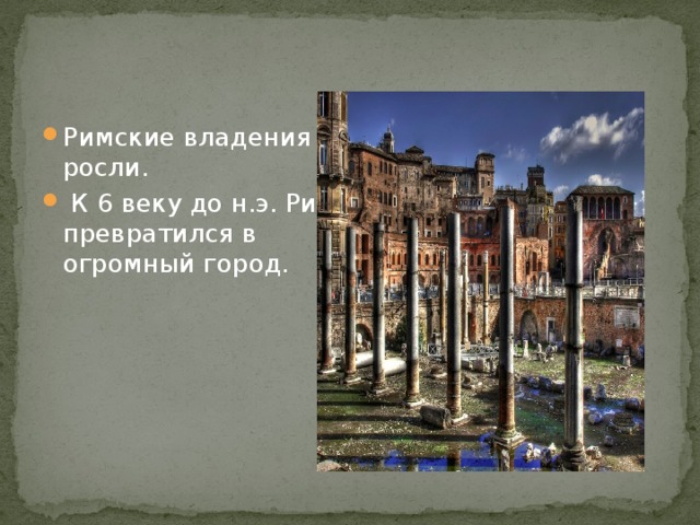 Римские владения росли.  К 6 веку до н.э. Рим превратился в огромный город. 