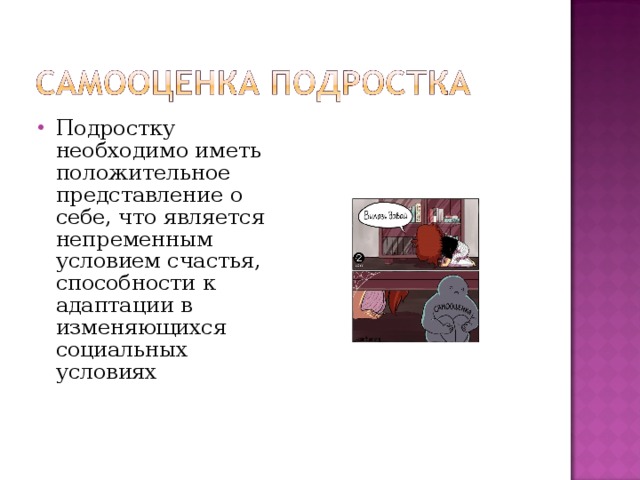 Подростку необходимо иметь положительное представление о себе, что является непременным условием счастья, способности к адаптации в изменяющихся социальных условиях 