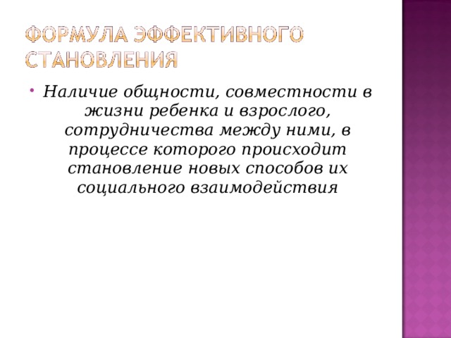 Наличие общности, совместности в жизни ребенка и взрослого, сотрудничества между ними, в процессе которого происходит становление новых способов их социального взаимодействия 