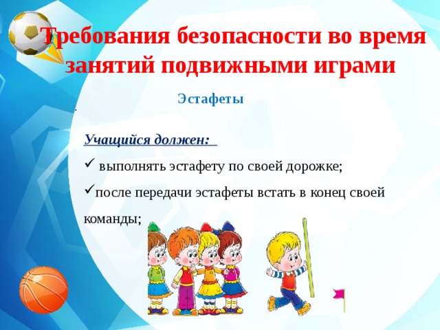 Эстафеты    Требования безопасности во время занятий подвижными играми . Учащийся должен: