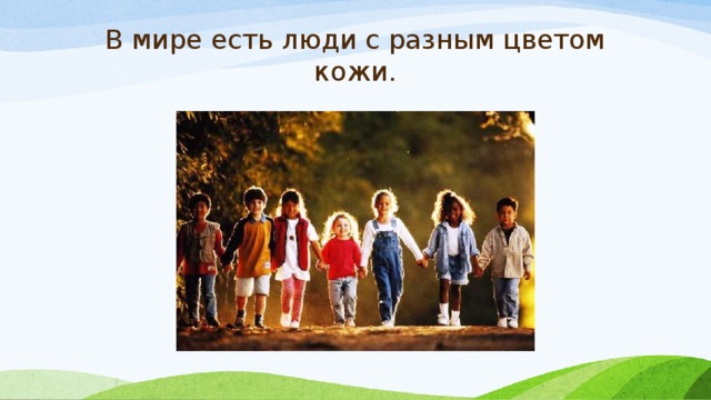 В мире есть люди с разным цветом кожи. 