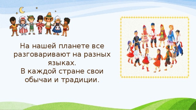 На нашей планете все разговаривают на разных языках.  В каждой стране свои обычаи и традиции. 