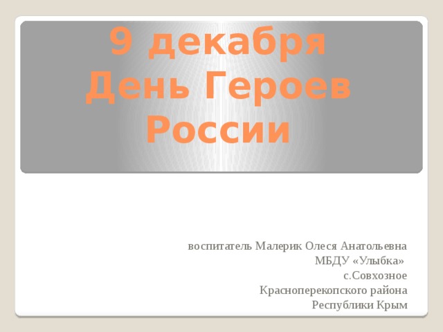 9 декабря  День Героев России воспитатель Малерик Олеся Анатольевна МБДУ «Улыбка» с.Совхозное Красноперекопского района Республики Крым 