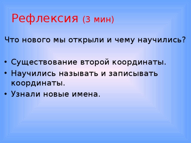 Рефлексия (3 мин) Что нового мы открыли и чему научились? Существование второй координаты. Научились называть и записывать координаты. Узнали новые имена. 