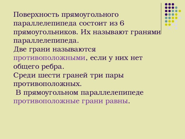 Поверхность прямоугольного параллелепипеда состоит из 6 прямоугольников . Их называют гранями параллелепипеда. Две грани называются противоположными , если у них нет общего ребра. Среди шести граней три пары противоположных .  В прямоугольном параллелепипеде противоположные грани равны . 15 