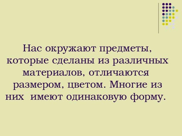 Нас окружают предметы, которые сделаны из различных материалов, отличаются размером, цветом. Многие из них имеют одинаковую форму. 