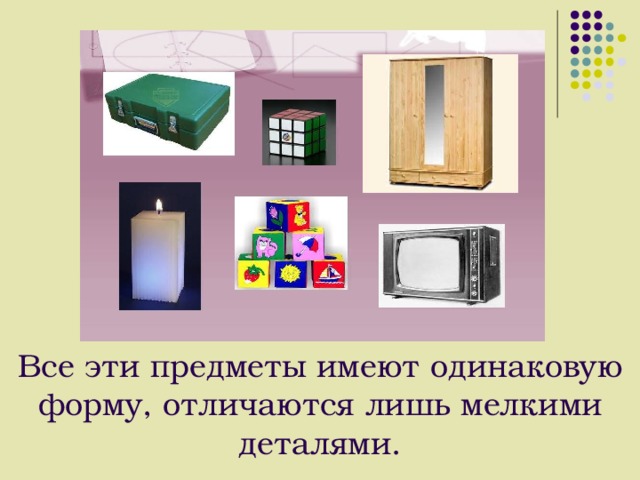 Все эти предметы имеют одинаковую форму, отличаются лишь мелкими деталями. Все эти предметы имеют одинаковую форму, отличаются лишь мелкими деталями. Все эти предметы имеют одинаковую форму, отличаются лишь мелкими деталями. 