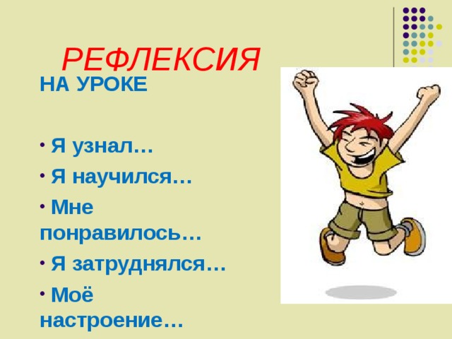 РЕФЛЕКСИЯ НА УРОКЕ   Я узнал…  Я научился…  Мне понравилось…  Я затруднялся…  Моё настроение…  