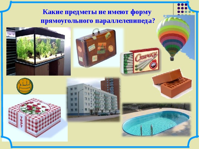 Какие предметы не имеют форму прямоугольного параллелепипеда? 