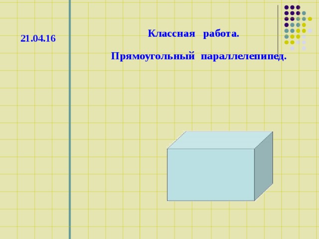 Классная работа. 21.04.16 Прямоугольный параллелепипед. 