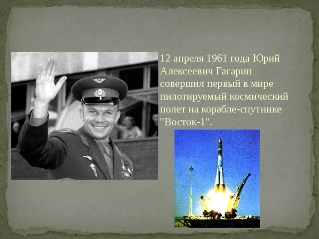 12 апреля 1961 года Юрий Алексеевич Гагарин совершил первый в мире пилотируемый космический полет на корабле-спутнике 