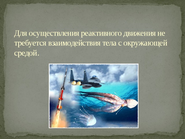 Для осуществления реактивного движения не требуется взаимодействия тела с окружающей средой .   